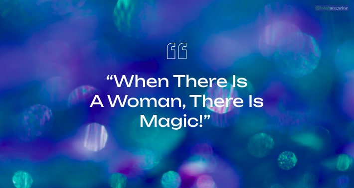 “When there is a woman, there is magic!”